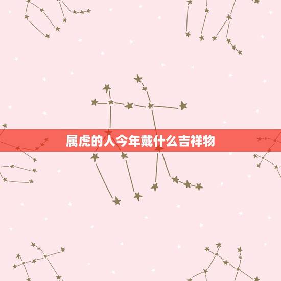 属虎的人今年戴什么吉祥物，本命年可以佩戴自己的生肖吗