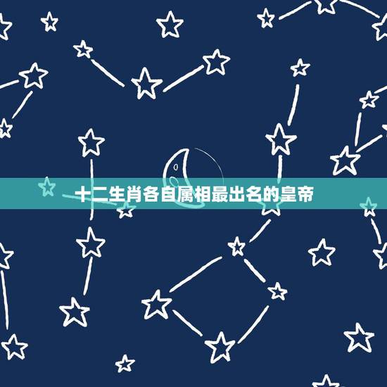 十二生肖各自属相最出名的皇帝,十二生肖帝王玺分别代表了哪12个帝王 十二生肖各自属相最出名的皇帝,十二生肖帝王玺分别代表了哪12个帝王