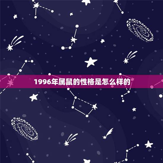 1996年属鼠的性格是怎么样的,96的鼠的性格怎么样 1996年属鼠的性格是怎么样的,96的鼠的性格怎么样