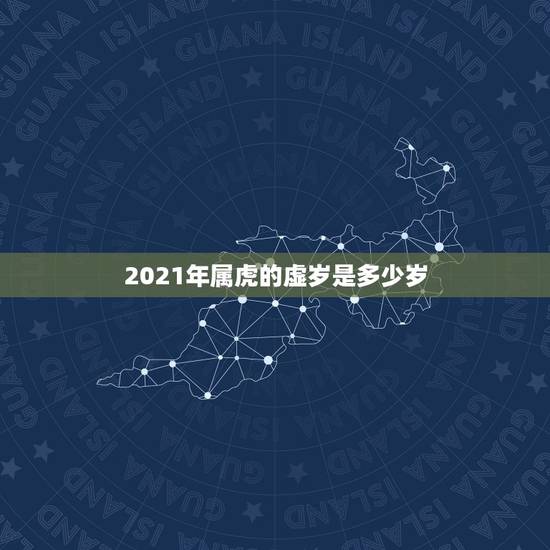 2021年属虎的虚岁是多少岁,属虎的2021年多大年龄? 2021年属虎的虚岁是多少岁,属虎的2021年多大年龄?