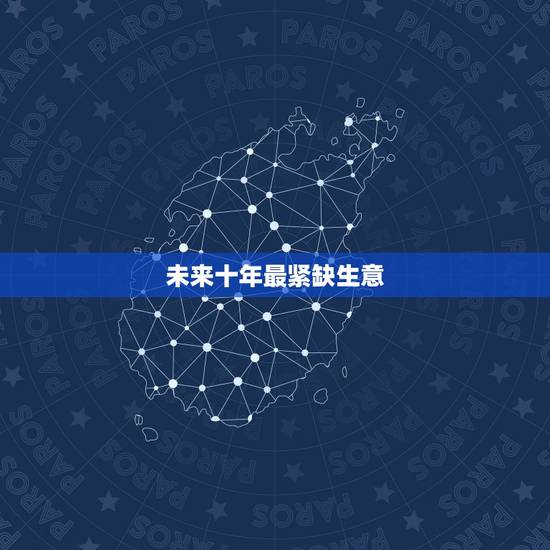 未来十年最紧缺生意,未来十年最有发展前景的项目是什么? 未来十年最紧缺生意,未来十年最有发展前景的项目是什么?