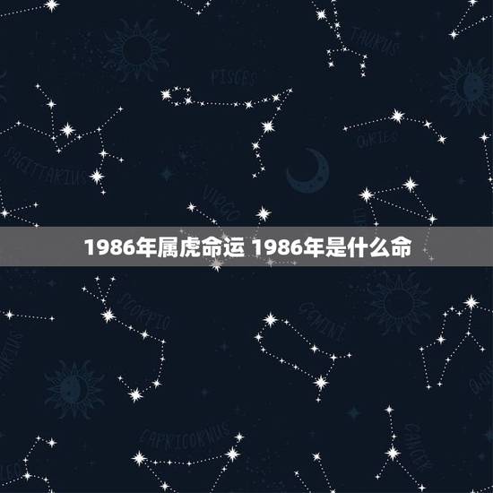 1986年属虎命运 1986年是什么命 1986年属虎命运 1986年是什么命