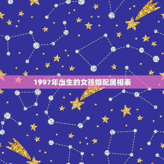 1997年出生的女孩婚配属相表，93年属鸡的属相婚配表