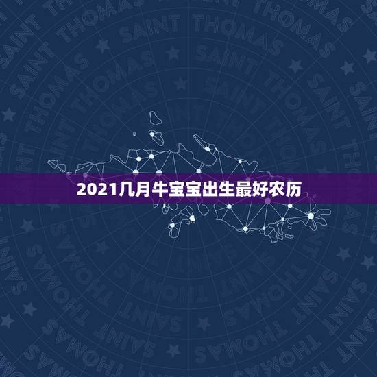 2021几月牛宝宝出生最好农历,2021年几月份出生的牛宝宝最好? 2021几月牛宝宝出生最好农历,2021年几月份出生的牛宝宝最好?
