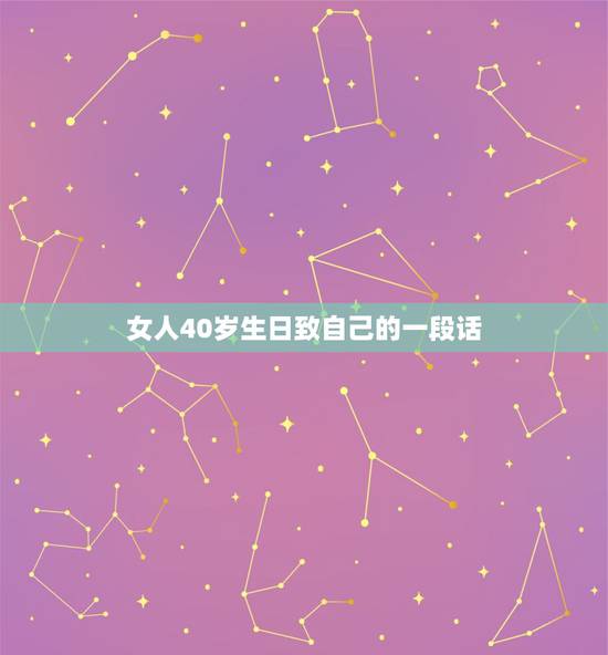 女人40岁生日致自己的一段话,四十岁女人致自己生日的唯美句子 女人40岁生日致自己的一段话,四十岁女人致自己生日的唯美句子