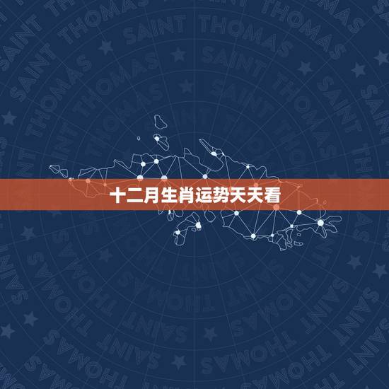 十二月生肖运势天天看,今日十二生肖的运势 十二月生肖运势天天看,今日十二生肖的运势