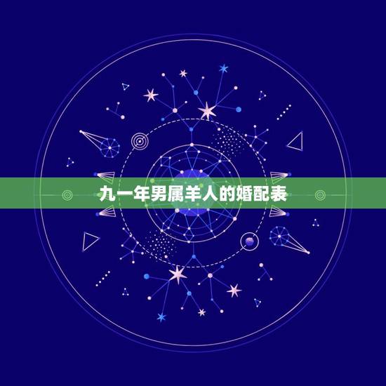 九一年男属羊人的婚配表，属羊男更佳婚配属相