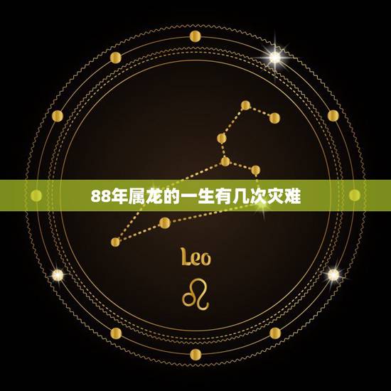88年属龙的一生有几次灾难,88年属龙的和什么属相最配 88年属龙的一生有几次灾难,88年属龙的和什么属相最配