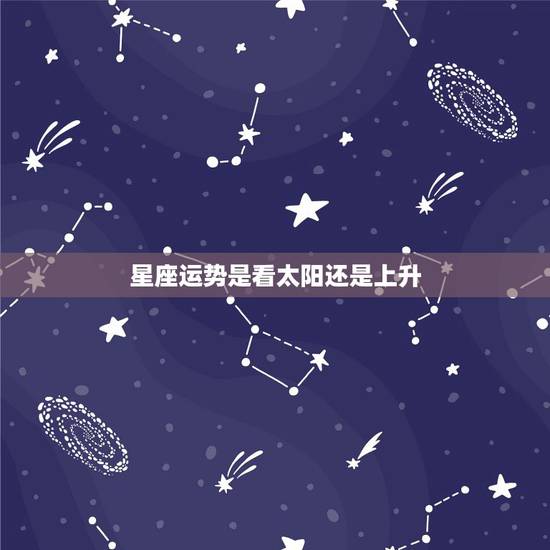 星座运势是看太阳还是上升,星座运势是看太阳还是上升或月亮 星座运势是看太阳还是上升,星座运势是看太阳还是上升或月亮