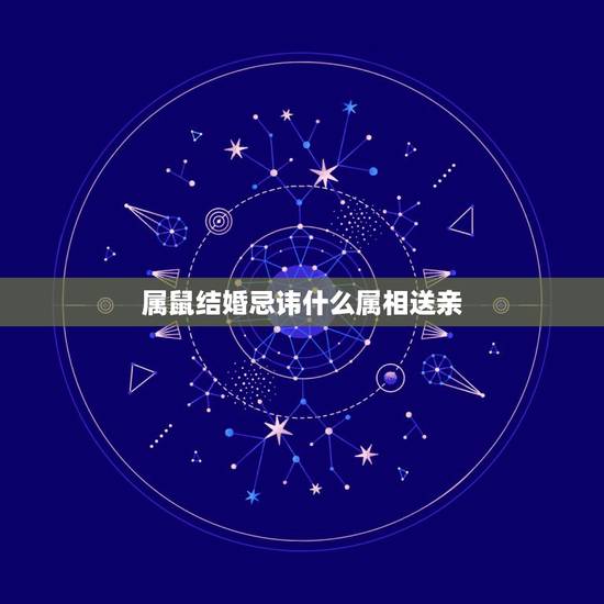 属鼠结婚忌讳什么属相送亲，送亲忌属相是什么意思