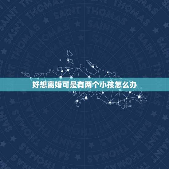 好想离婚可是有两个小孩怎么办,我现在很讨厌我老公对他已经没感情了好想离 好想离婚可是有两个小孩怎么办,我现在很讨厌我老公对他已经没感情了好想离