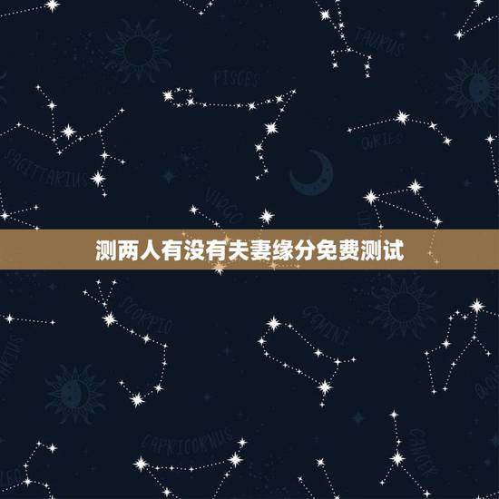 测两人有没有夫妻缘分免费测试,怎么测试两个人的缘分? 测两人有没有夫妻缘分免费测试,怎么测试两个人的缘分?