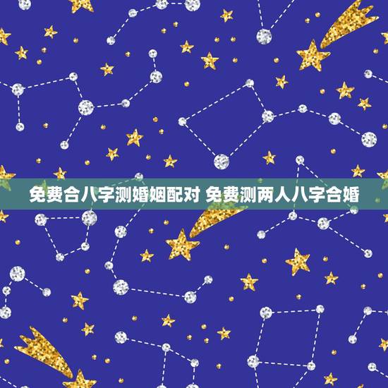 免费合八字测婚姻配对 免费测两人八字合婚