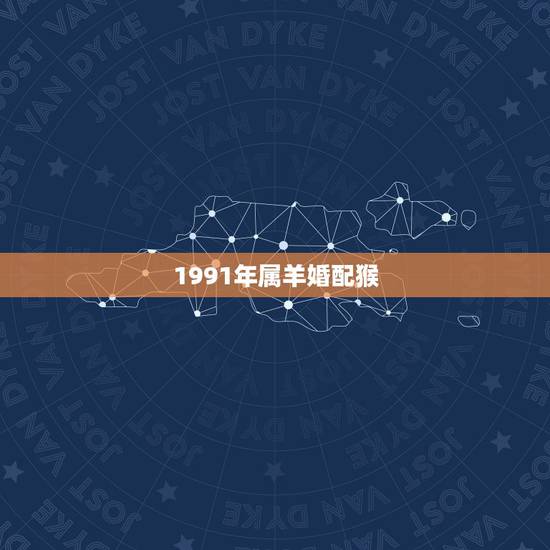 1991年属羊婚配猴，91年属羊男跟92年属猴女，婚姻配对好吗