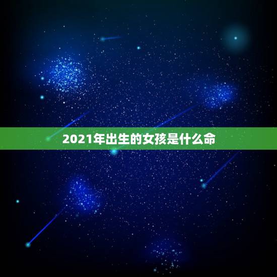 2021年出生的女孩是什么命，2021年出生的宝宝什么命