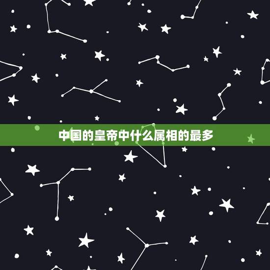 中国的皇帝中什么属相的最多,皇帝大红人,在十二生肖里哪个是 中国的皇帝中什么属相的最多,皇帝大红人,在十二生肖里哪个是