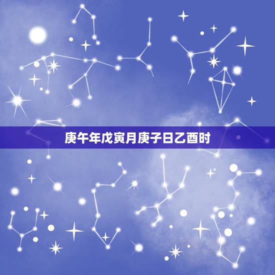 庚午年戊寅月庚子日乙酉时,戊寅时生人命 庚午年戊寅月庚子日乙酉时,戊寅时生人命