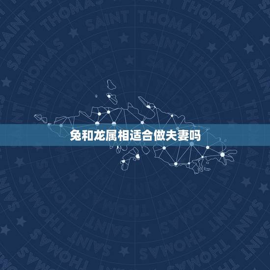 兔和龙属相适合做夫妻吗,兔属相跟十二生肖中什么属相最般配? 兔和龙属相适合做夫妻吗,兔属相跟十二生肖中什么属相最般配?