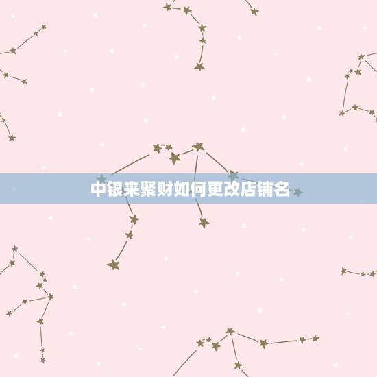中银来聚财如何更改店铺名,如何下载中银来聚财app 中银来聚财如何更改店铺名,如何下载中银来聚财app
