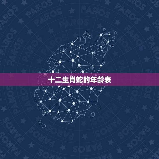 十二生肖蛇的年龄表,2022 十二生肖年龄对照表 十二生肖蛇的年龄表,2022 十二生肖年龄对照表