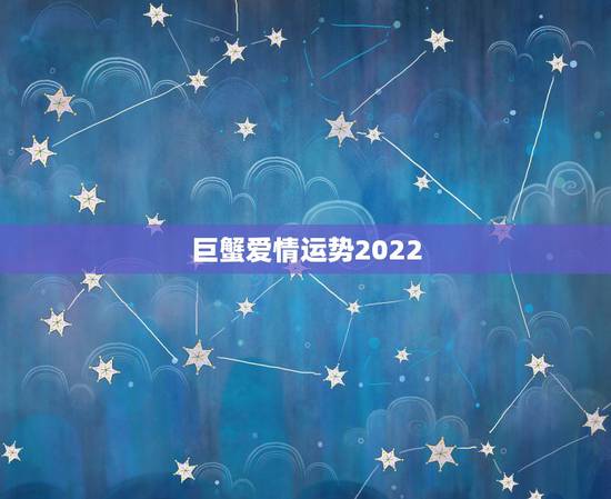 巨蟹爱情运势2022,巨蟹座今年的爱情事业运势怎么样?和什么星座最配? 巨蟹爱情运势2022,巨蟹座今年的爱情事业运势怎么样?和什么星座最配?
