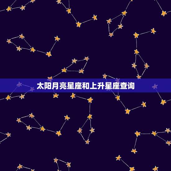 太阳月亮星座和上升星座查询，查询太阳星座 月亮星座 上升星座