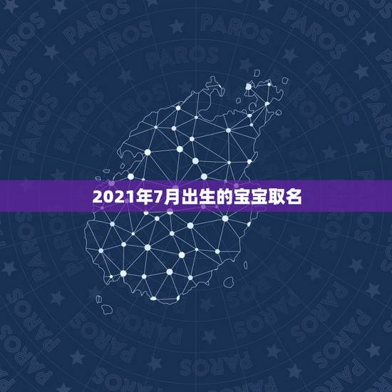 2021年7月出生的宝宝取名，2021年生的牛年宝宝有哪些名字好听？