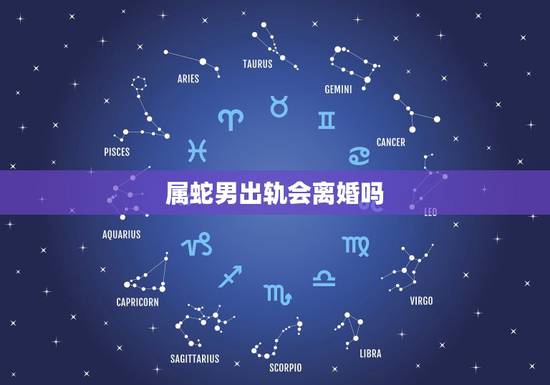 属蛇男出轨会离婚吗,属蛇男对于婚后出轨都是什么看法 属蛇男出轨会离婚吗,属蛇男对于婚后出轨都是什么看法