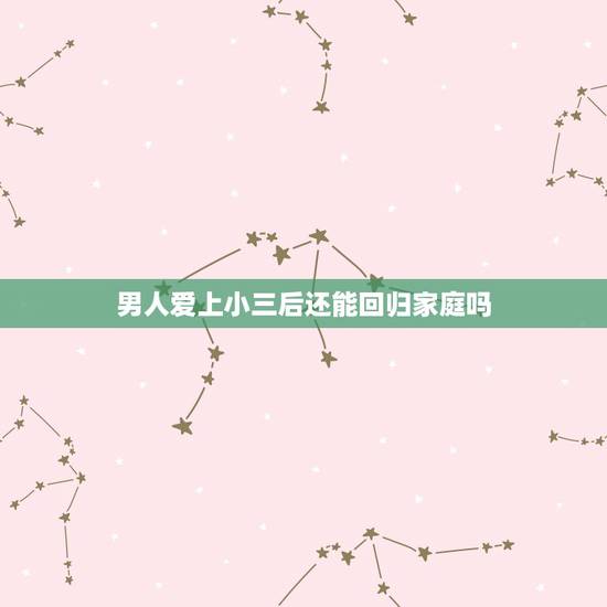 男人爱上小三后还能回归家庭吗，老公出轨后，爱上了小三。心还能回来吗？