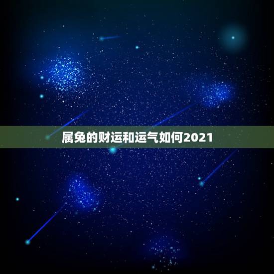 属兔的财运和运气如何2021,属兔的今年运势怎么样2021 属兔的财运和运气如何2021,属兔的今年运势怎么样2021