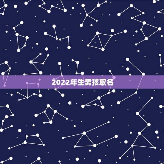 2022年生男孩取名,2022年正月出生的男宝宝取名 2022年生男孩取名,2022年正月出生的男宝宝取名