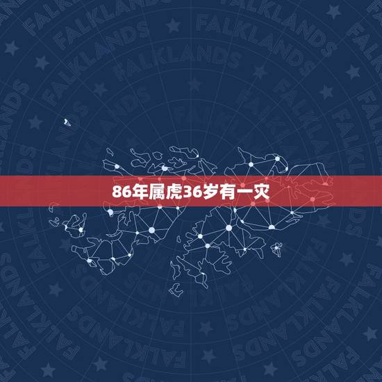 86年属虎36岁有一灾,86年属虎的三大劫难 86年属虎36岁有一灾,86年属虎的三大劫难