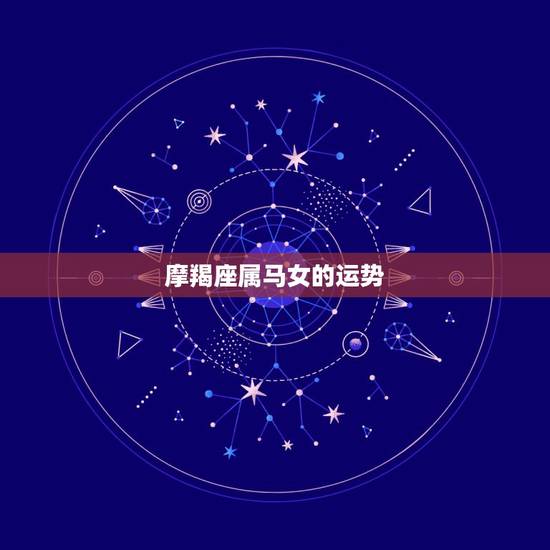 摩羯座属马女的运势,魔蝎座女人一生的运势 摩羯座属马女的运势,魔蝎座女人一生的运势