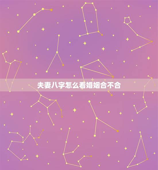 夫妻八字怎么看婚姻合不合,为啥结婚前要看八字,怎么看两个人合不合 夫妻八字怎么看婚姻合不合,为啥结婚前要看八字,怎么看两个人合不合