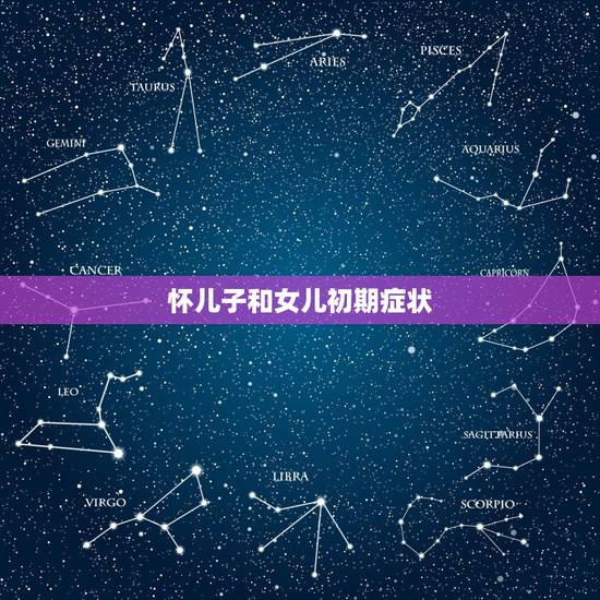 怀儿子和女儿初期症状,怀儿子和怀女儿的时候有什么区别 怀儿子和女儿初期症状,怀儿子和怀女儿的时候有什么区别