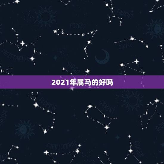 2021年属马的好吗,2021年属马的全年运势? 2021年属马的好吗,2021年属马的全年运势?