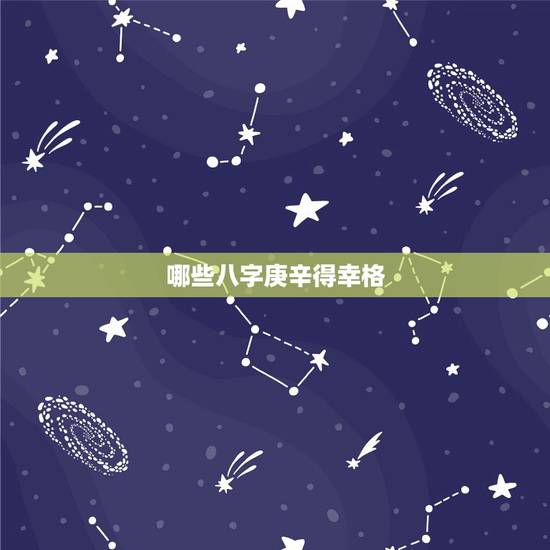 哪些八字庚辛得幸格，几种罕见的命格