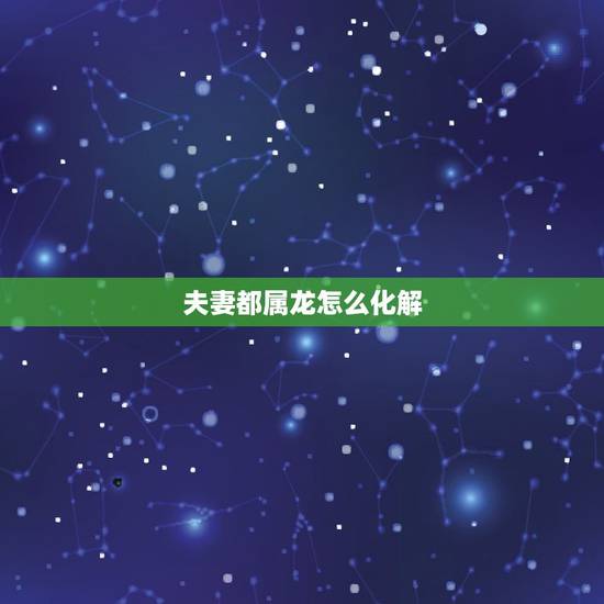 夫妻都属龙怎么化解,属狗属龙的夫妻属相相冲,如何 化解! 夫妻都属龙怎么化解,属狗属龙的夫妻属相相冲,如何 化解!