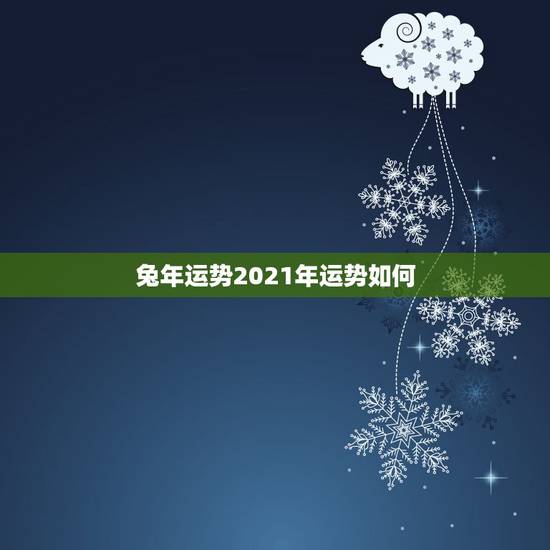 兔年运势2021年运势如何,兔子今年的运势如何2021 兔年运势2021年运势如何,兔子今年的运势如何2021