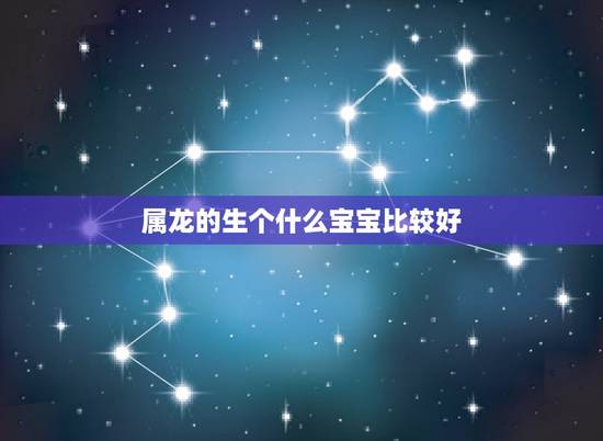 属龙的生个什么宝宝比较好,属龙和属鸡生什么属相好 属龙的生个什么宝宝比较好,属龙和属鸡生什么属相好