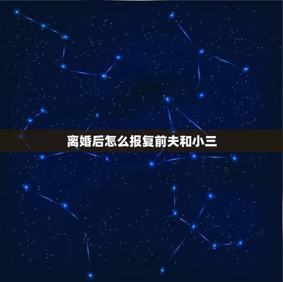 离婚后怎么报复前夫和小三,离婚后,她为何选择了这种方式报复前夫和第三者 离婚后怎么报复前夫和小三,离婚后,她为何选择了这种方式报复前夫和第三者