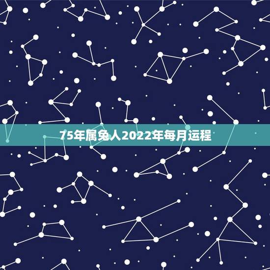 75年属兔人2022年每月运程,1963年属兔的人2022 年运势 75年属兔人2022年每月运程,1963年属兔的人2022 年运势