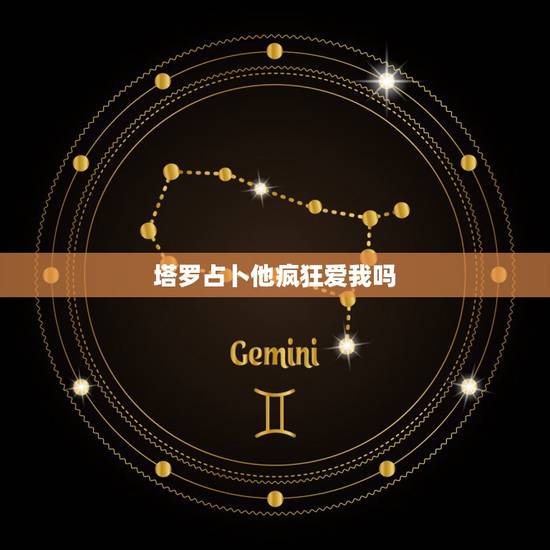 塔罗占卜他疯狂爱我吗,塔罗占卜 他爱我吗 塔罗占卜他疯狂爱我吗,塔罗占卜 他爱我吗