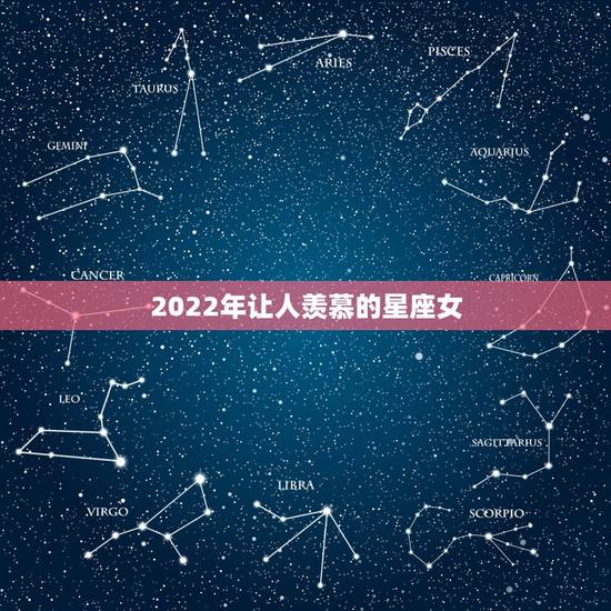 2022年让人羡慕的星座女 一生运势好到爆的星座