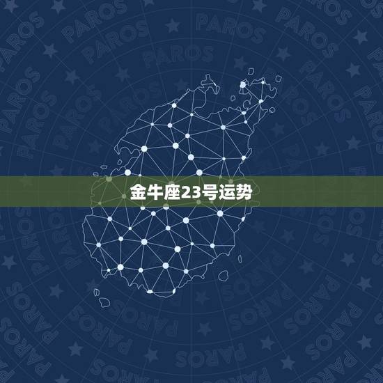 金牛座23号运势，对于84年4月23日出生的男生来说，他的运势怎么样啊