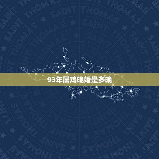 93年属鸡晚婚是多晚,1993年属鸡的更佳配偶 93年属鸡晚婚是多晚,1993年属鸡的更佳配偶