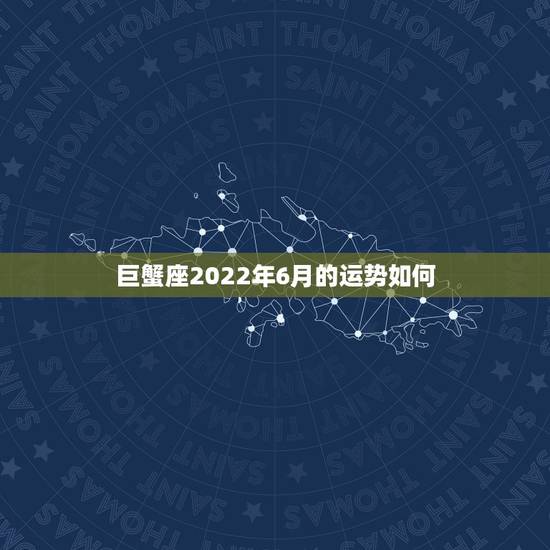 巨蟹座2022年6月的运势如何,巨蟹座016年6月学业运势 巨蟹座2022年6月的运势如何,巨蟹座016年6月学业运势