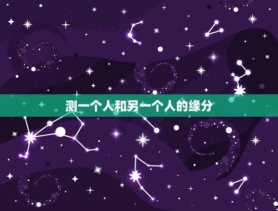 测一个人和另一个人的缘分，算一个人与另一个人的缘分