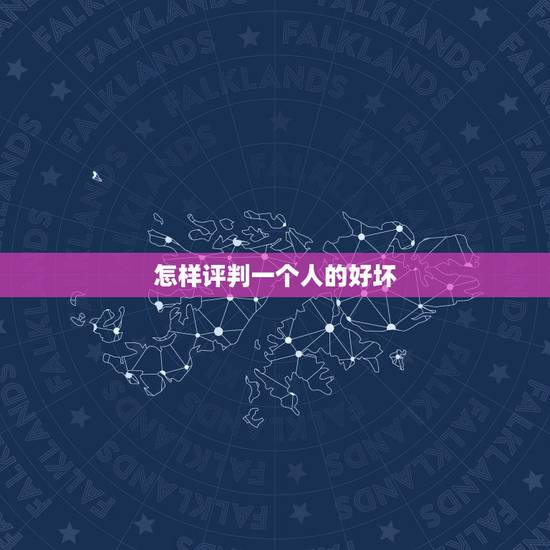 怎样评判一个人的好坏,怎么判断一个人脾气的好坏? 怎样评判一个人的好坏,怎么判断一个人脾气的好坏?