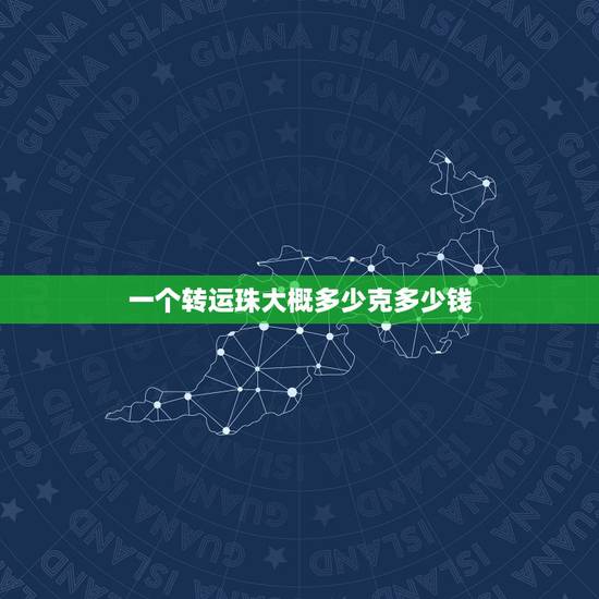 一个转运珠大概多少克多少钱,转运珠一克有多少颗?大概多少钱一克? 一个转运珠大概多少克多少钱,转运珠一克有多少颗?大概多少钱一克?